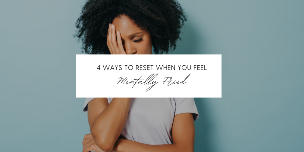 4 Ways to Reset When You Feel Mentally Fried