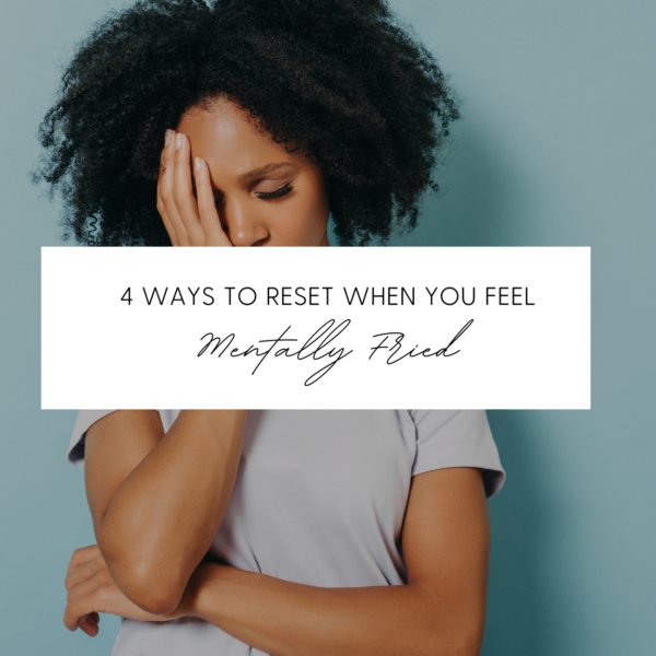 4 Ways to Reset When You Feel Mentally Fried